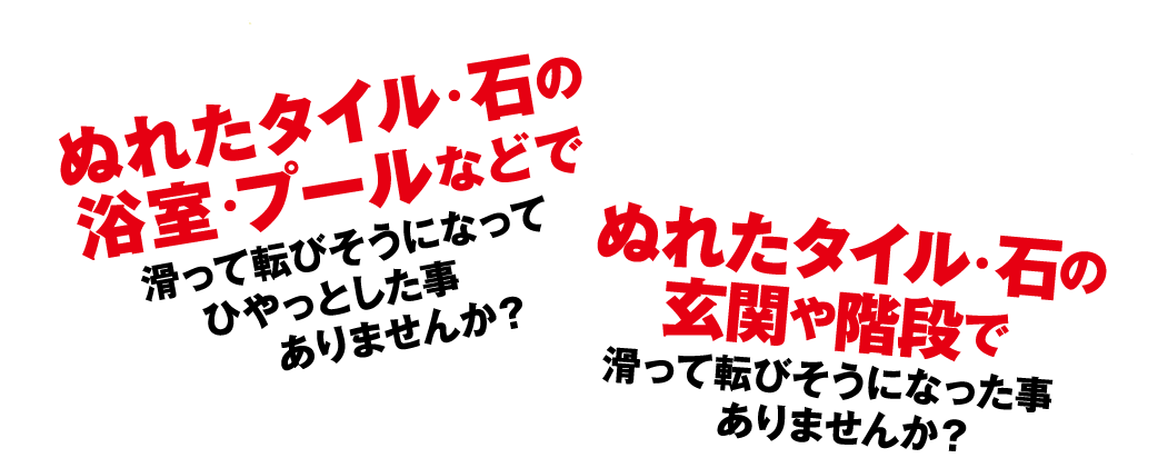 ぬれたタイルや石で滑って転びそうになった事ありませんか？